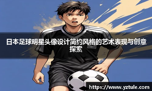 日本足球明星头像设计简约风格的艺术表现与创意探索
