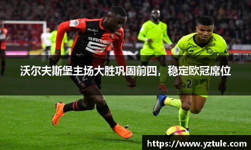 沃尔夫斯堡主场大胜巩固前四，稳定欧冠席位