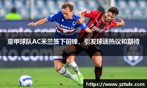 意甲球队AC米兰签下前锋，引发球迷热议和期待
