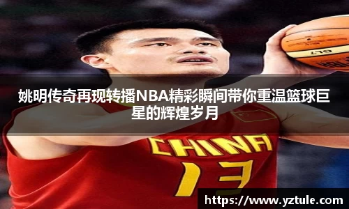 姚明传奇再现转播NBA精彩瞬间带你重温篮球巨星的辉煌岁月
