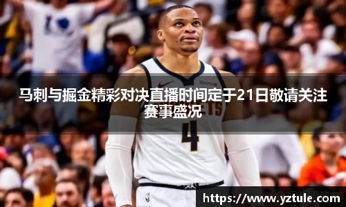 马刺与掘金精彩对决直播时间定于21日敬请关注赛事盛况